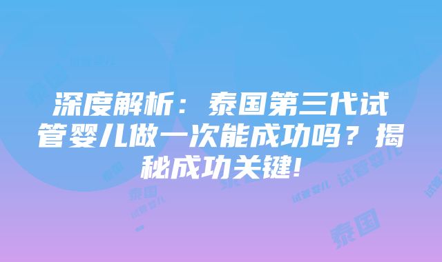 深度解析：泰国第三代试管婴儿做一次能成功吗？揭秘成功关键!