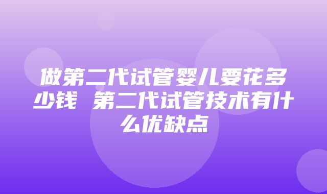 做第二代试管婴儿要花多少钱 第二代试管技术有什么优缺点