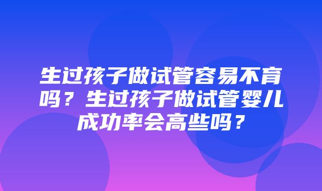 生过孩子做试管容易不育吗？生过孩子做试管婴儿成功率会高些吗？