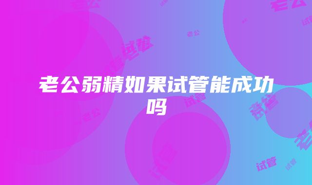 老公弱精如果试管能成功吗