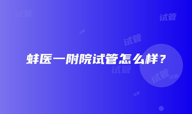 蚌医一附院试管怎么样？