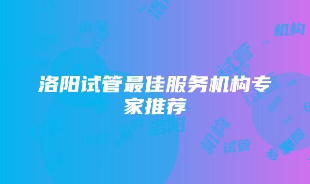 洛阳试管最佳服务机构专家推荐