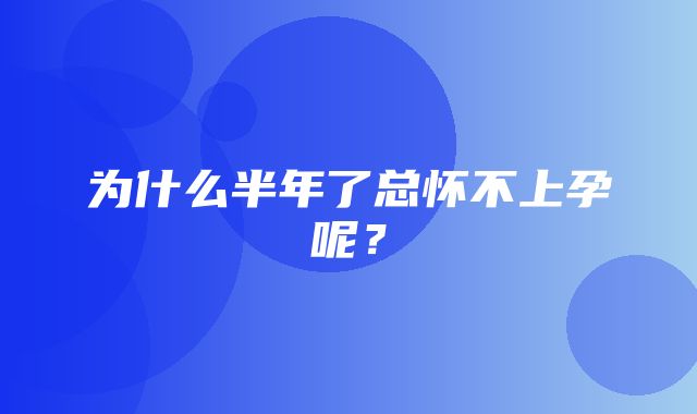 为什么半年了总怀不上孕呢？