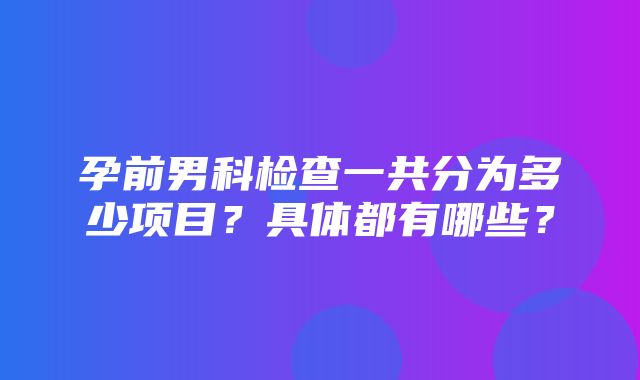 孕前男科检查一共分为多少项目？具体都有哪些？