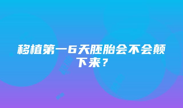 移植第一6天胚胎会不会颠下来？