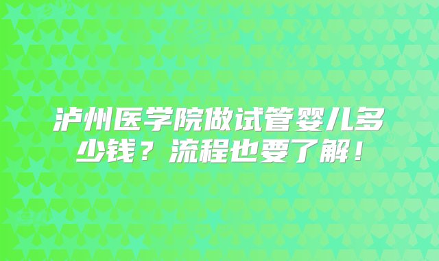 泸州医学院做试管婴儿多少钱？流程也要了解！