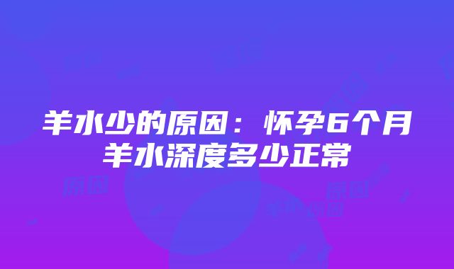 羊水少的原因：怀孕6个月羊水深度多少正常