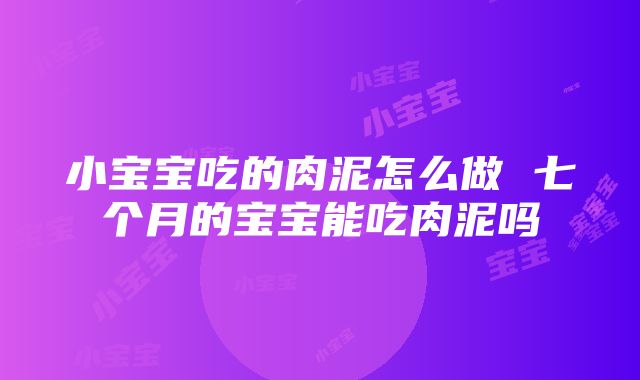 小宝宝吃的肉泥怎么做 七个月的宝宝能吃肉泥吗