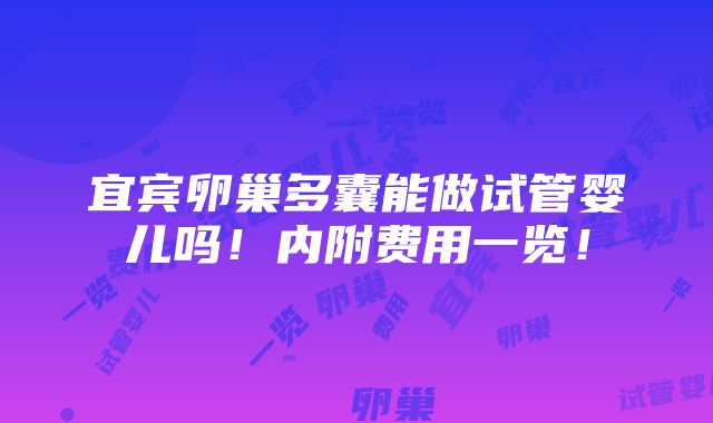 宜宾卵巢多囊能做试管婴儿吗！内附费用一览！