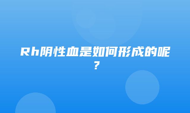 Rh阴性血是如何形成的呢？