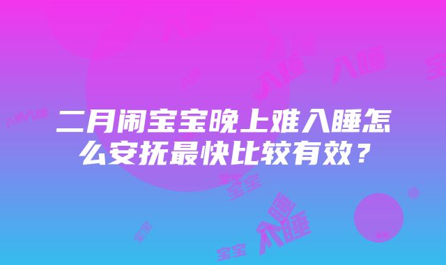 二月闹宝宝晚上难入睡怎么安抚最快比较有效？