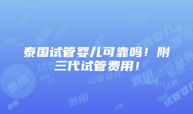 泰国试管婴儿可靠吗！附三代试管费用！