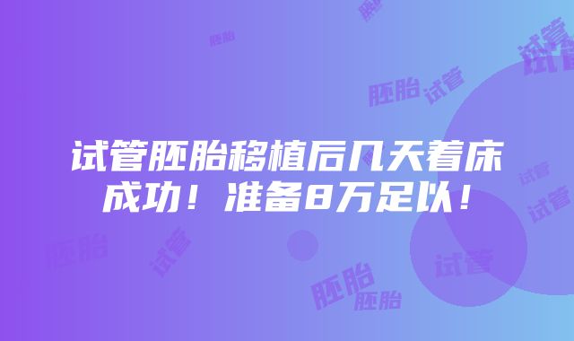 试管胚胎移植后几天着床成功！准备8万足以！