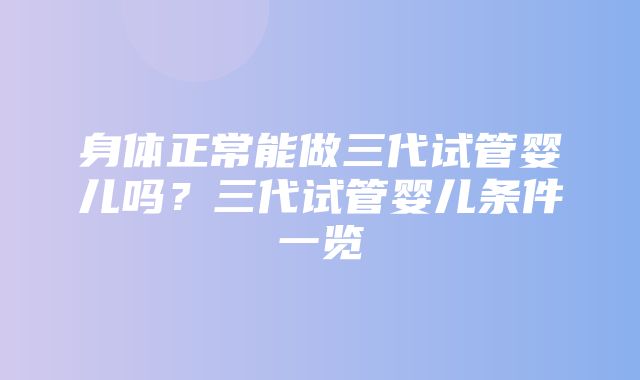 身体正常能做三代试管婴儿吗？三代试管婴儿条件一览