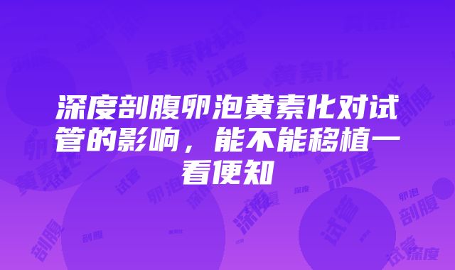 深度剖腹卵泡黄素化对试管的影响，能不能移植一看便知