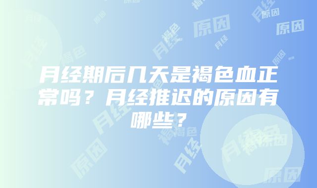 月经期后几天是褐色血正常吗？月经推迟的原因有哪些？