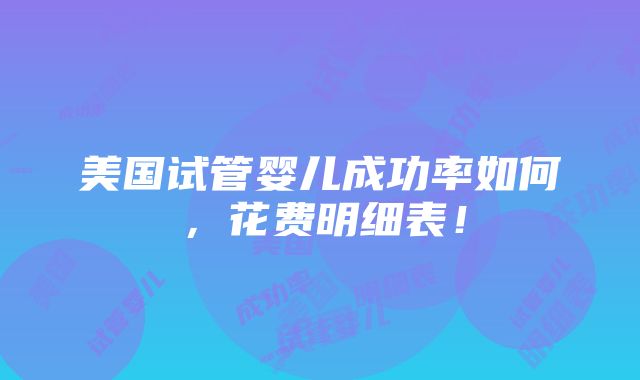 美国试管婴儿成功率如何，花费明细表！