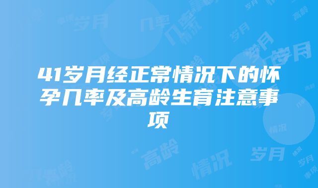 41岁月经正常情况下的怀孕几率及高龄生育注意事项