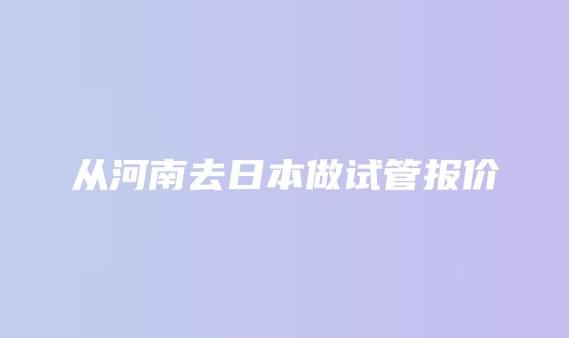 从河南去日本做试管报价