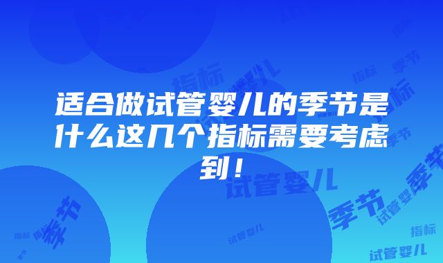 适合做试管婴儿的季节是什么这几个指标需要考虑到！