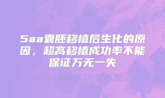 5aa囊胚移植后生化的原因，超高移植成功率不能保证万无一失