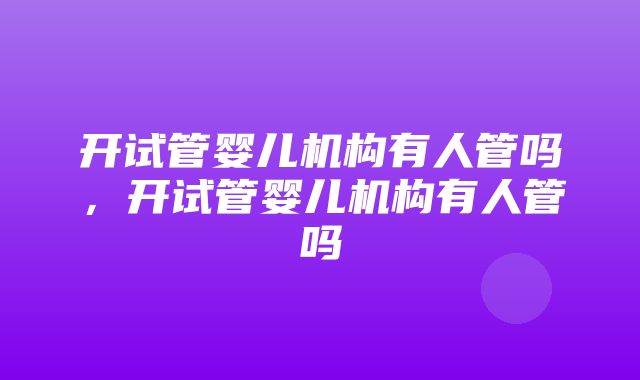 开试管婴儿机构有人管吗，开试管婴儿机构有人管吗