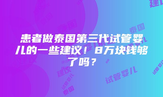 患者做泰国第三代试管婴儿的一些建议！8万块钱够了吗？