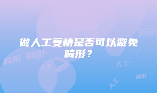 做人工受精是否可以避免畸形？