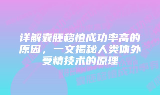 详解囊胚移植成功率高的原因，一文揭秘人类体外受精技术的原理