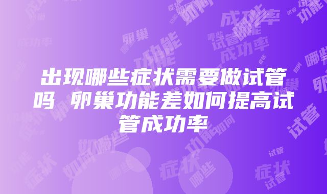 出现哪些症状需要做试管吗 卵巢功能差如何提高试管成功率