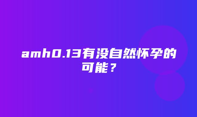 amh0.13有没自然怀孕的可能？