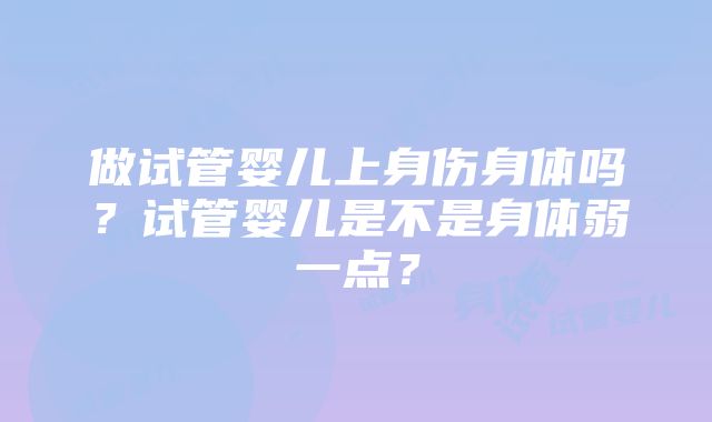 做试管婴儿上身伤身体吗？试管婴儿是不是身体弱一点？