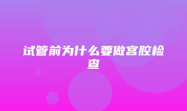 试管前为什么要做宫腔检查