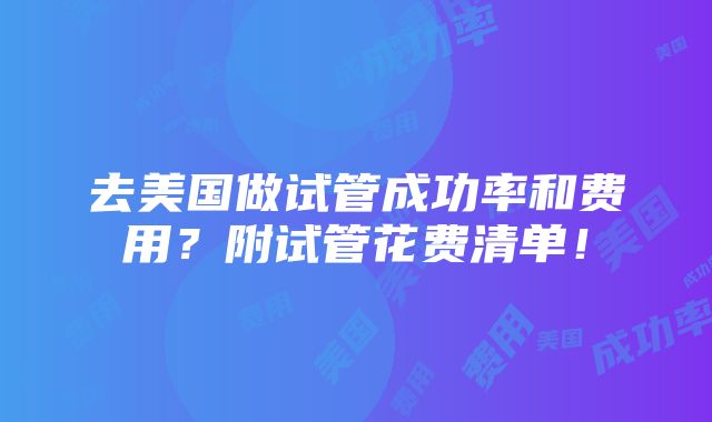 去美国做试管成功率和费用？附试管花费清单！