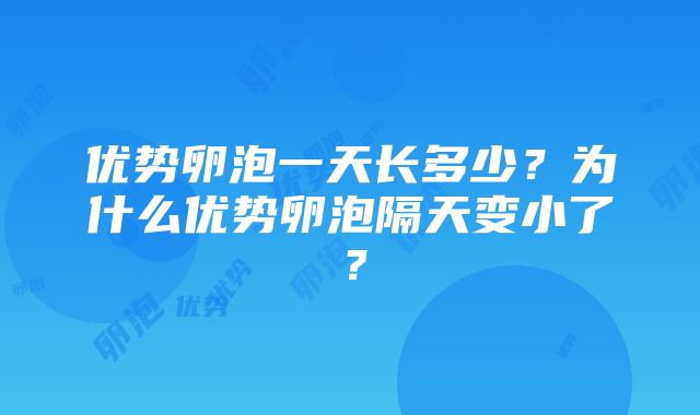 优势卵泡一天长多少？为什么优势卵泡隔天变小了？