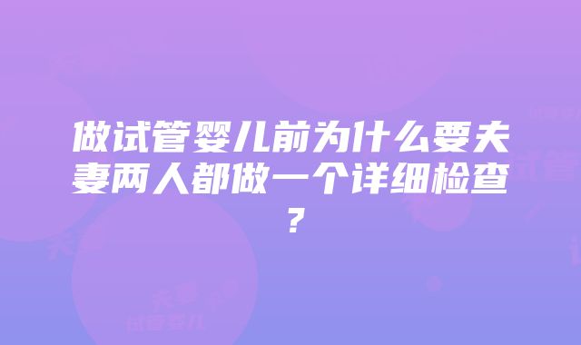 做试管婴儿前为什么要夫妻两人都做一个详细检查？