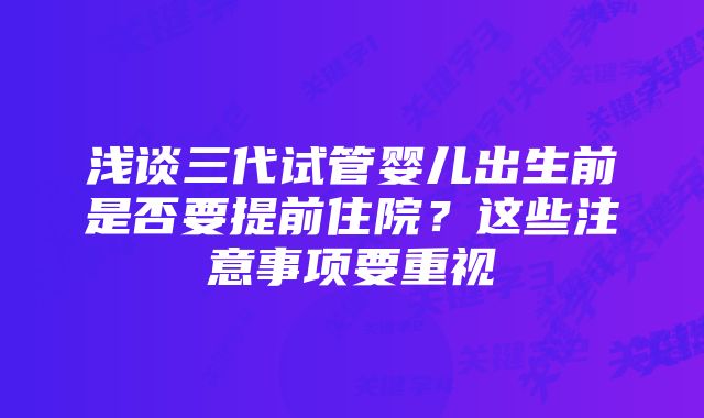 浅谈三代试管婴儿出生前是否要提前住院？这些注意事项要重视