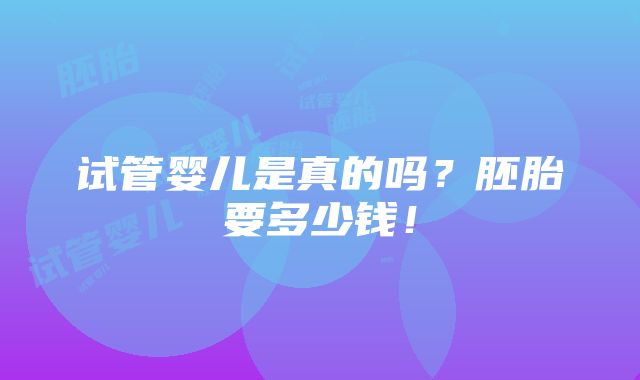 试管婴儿是真的吗？胚胎要多少钱！