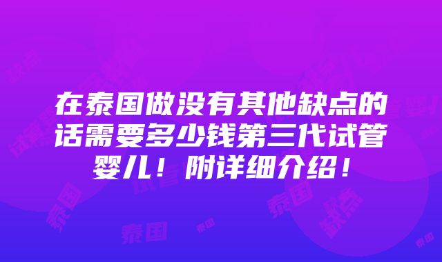 在泰国做没有其他缺点的话需要多少钱第三代试管婴儿！附详细介绍！