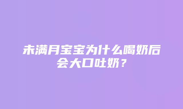 未满月宝宝为什么喝奶后会大口吐奶？