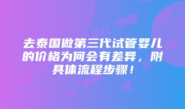 去泰国做第三代试管婴儿的价格为何会有差异，附具体流程步骤！