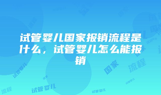 试管婴儿国家报销流程是什么，试管婴儿怎么能报销