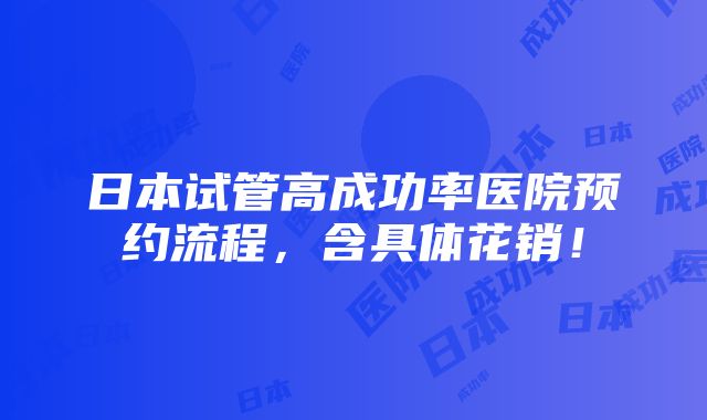 日本试管高成功率医院预约流程，含具体花销！