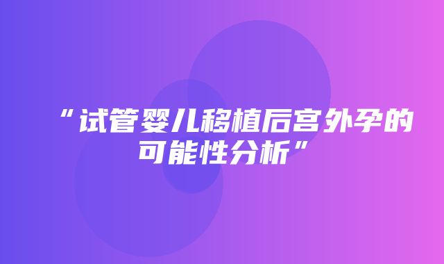 “试管婴儿移植后宫外孕的可能性分析”