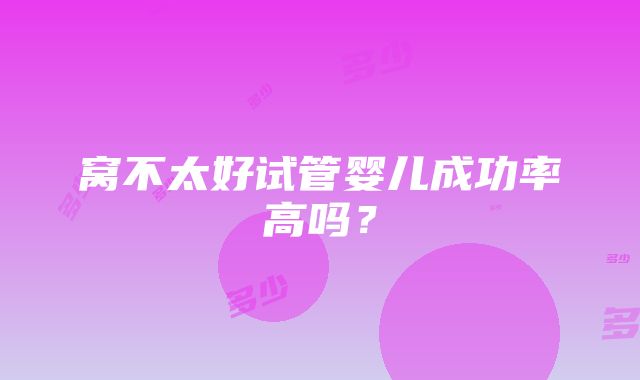 窝不太好试管婴儿成功率高吗？