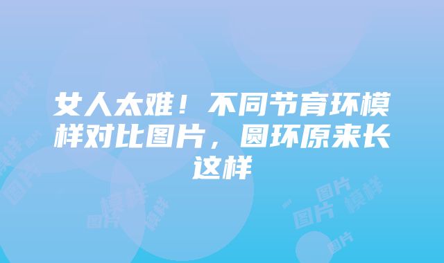 女人太难！不同节育环模样对比图片，圆环原来长这样