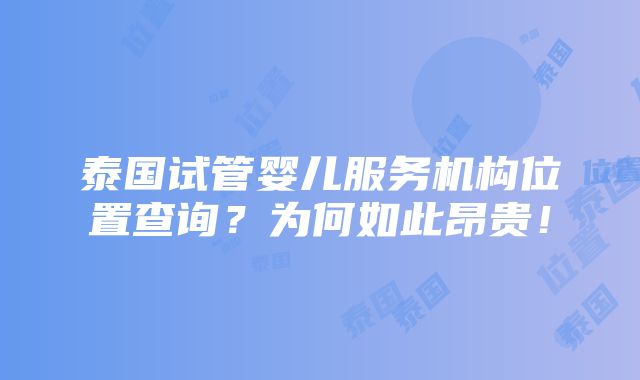 泰国试管婴儿服务机构位置查询？为何如此昂贵！