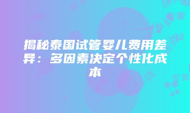 揭秘泰国试管婴儿费用差异：多因素决定个性化成本