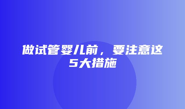 做试管婴儿前，要注意这5大措施