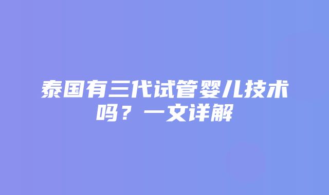 泰国有三代试管婴儿技术吗？一文详解